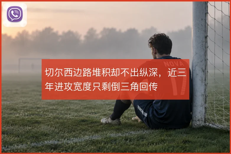 切尔西边路堆积却不出纵深，近三年进攻宽度只剩倒三角回传