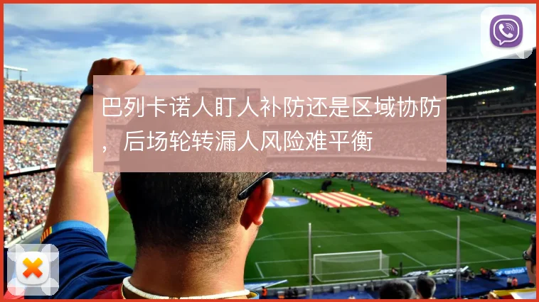 巴列卡诺人盯人补防还是区域协防，后场轮转漏人风险难平衡