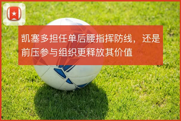 凯塞多担任单后腰指挥防线,还是前压参与组织更释放其价值