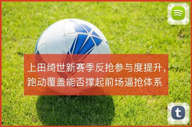 上田绮世新赛季反抢参与度提升，跑动覆盖能否撑起前场逼抢体系