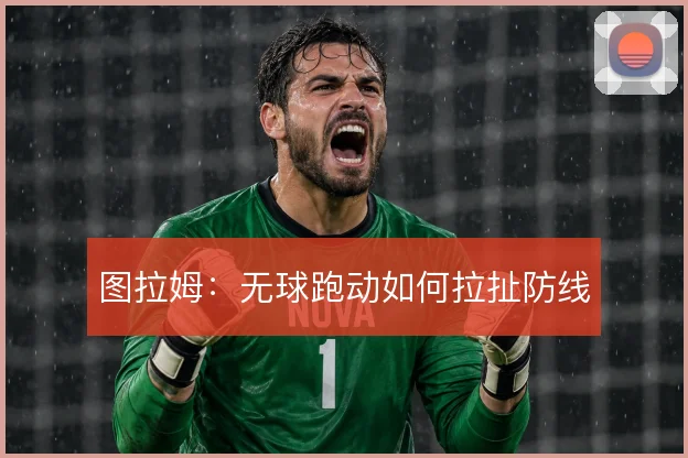 图拉姆：无球跑动如何拉扯防线