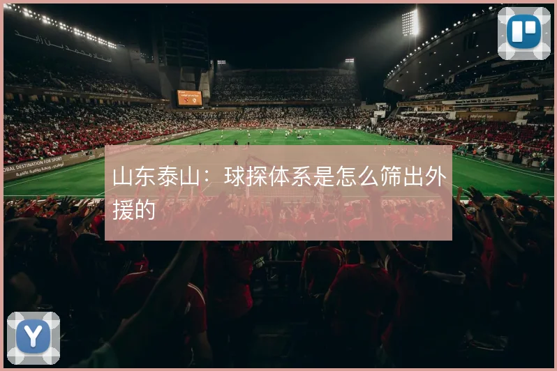 山东泰山：球探体系是怎么筛出外援的