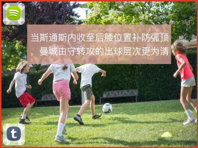 当斯通斯内收至后腰位置补防弧顶，曼城由守转攻的出球层次更为清晰