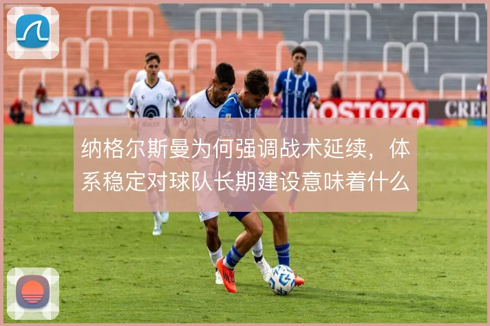 纳格尔斯曼为何强调战术延续，体系稳定对球队长期建设意味着什么