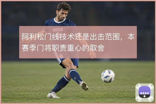 阿利松门线技术还是出击范围，本赛季门将职责重心的取舍