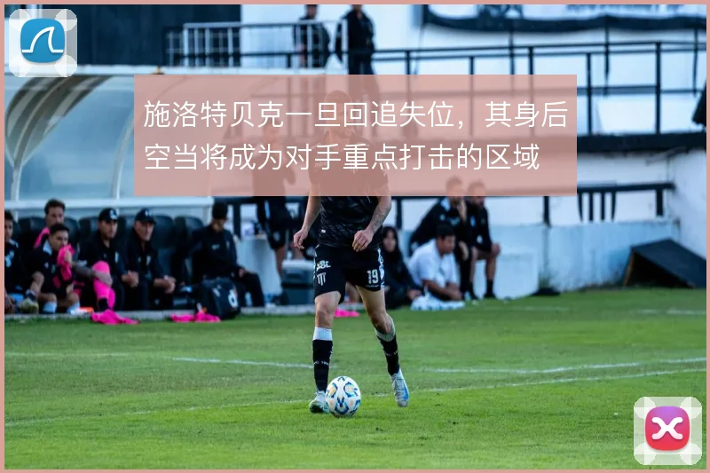 施洛特贝克一旦回追失位，其身后空当将成为对手重点打击的区域