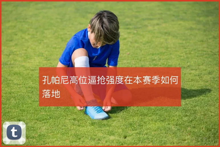 孔帕尼高位逼抢强度在本赛季如何落地