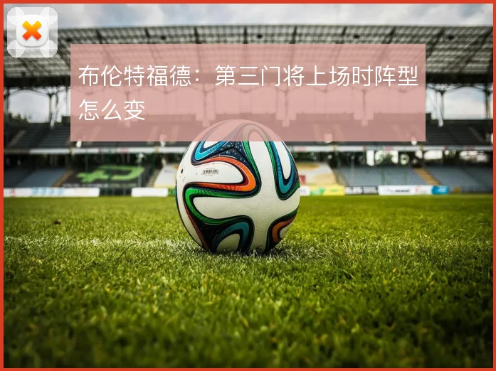 布伦特福德：第三门将上场时阵型怎么变