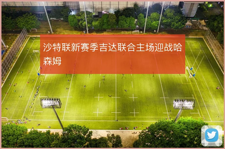 沙特联新赛季吉达联合主场迎战哈森姆